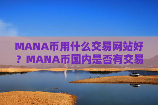MANA币用什么交易网站好？MANA币国内是否有交易软件下载