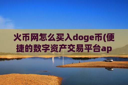 火币网怎么买入doge币(便捷的数字资产交易平台app)