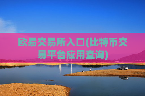 欧易交易所入口(比特币交易平台应用查询)