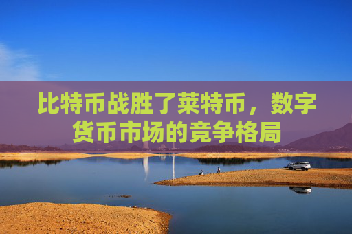 比特币战胜了莱特币，数字货币市场的竞争格局