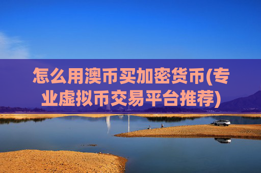 怎么用澳币买加密货币(专业虚拟币交易平台推荐)