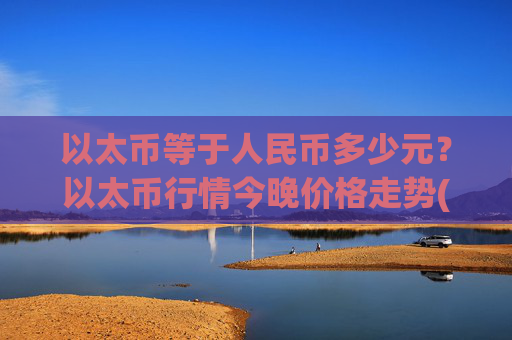 以太币等于人民币多少元？以太币行情今晚价格走势(现价28014.8元)