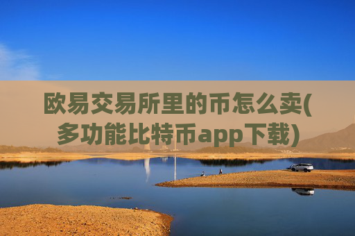 欧易交易所里的币怎么卖(多功能比特币app下载)