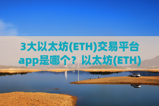 3大以太坊(ETH)交易平台app是哪个？以太坊(ETH)第一交易软件官网