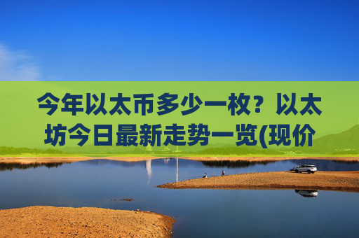 今年以太币多少一枚？以太坊今日最新走势一览(现价24317.49元)
