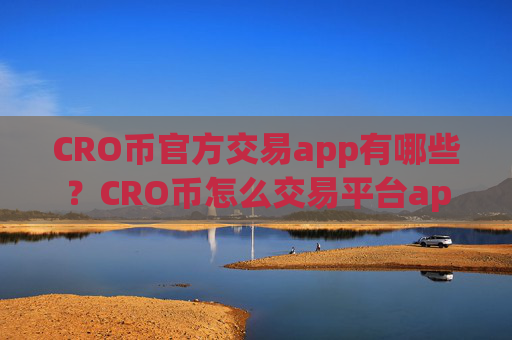 CRO币官方交易app有哪些？CRO币怎么交易平台app