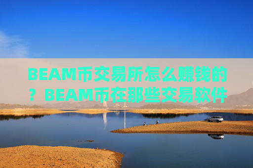 BEAM币交易所怎么赚钱的？BEAM币在那些交易软件