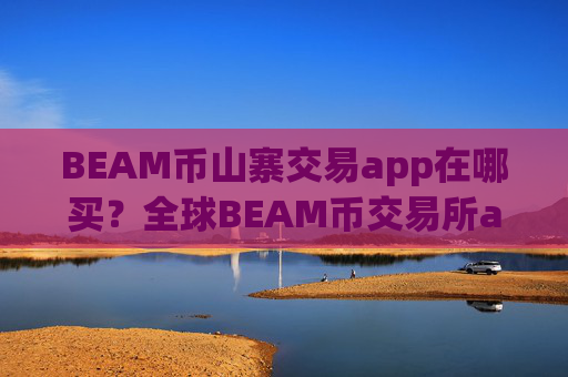 BEAM币山寨交易app在哪买？全球BEAM币交易所app下载报价