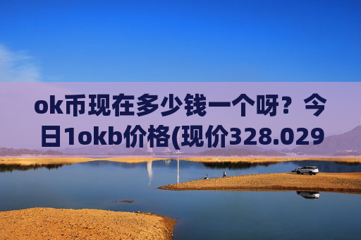 ok币现在多少钱一个呀？今日1okb价格(现价328.029元)