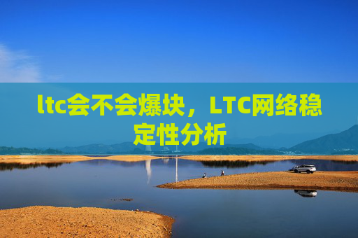 ltc会不会爆块，LTC网络稳定性分析