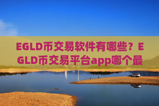 EGLD币交易软件有哪些？EGLD币交易平台app哪个最安全最可靠