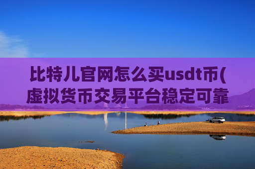 比特儿官网怎么买usdt币(虚拟货币交易平台稳定可靠)