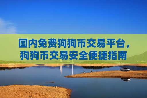国内免费狗狗币交易平台，狗狗币交易安全便捷指南