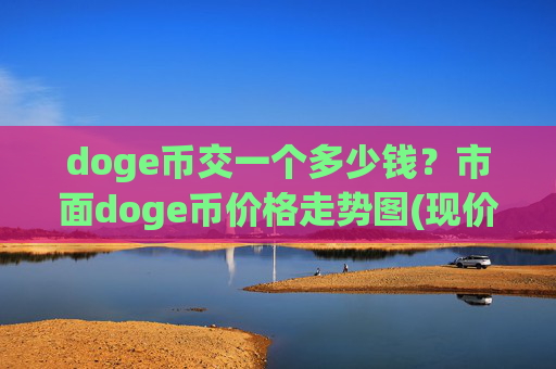 doge币交一个多少钱？市面doge币价格走势图(现价3.3401元)