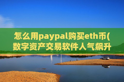 怎么用paypal购买eth币(数字资产交易软件人气飙升)