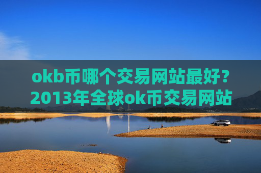okb币哪个交易网站最好？2013年全球ok币交易网站排名
