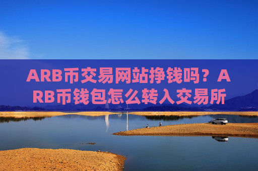 ARB币交易网站挣钱吗？ARB币钱包怎么转入交易所