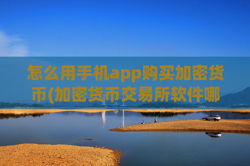 怎么用手机app购买加密货币(加密货币交易所软件哪个好)