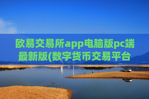 欧易交易所app电脑版pc端最新版(数字货币交易平台哪家好)