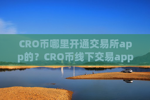 CRO币哪里开通交易所app的？CRO币线下交易app