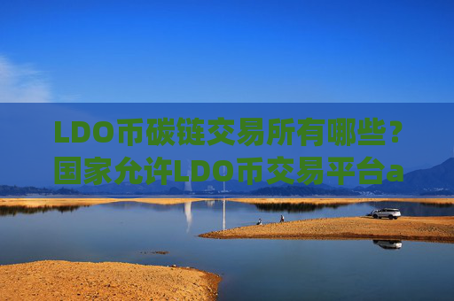 LDO币碳链交易所有哪些？国家允许LDO币交易平台app