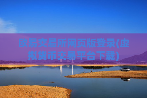 欧易交易所网页版登录(虚拟货币交易平台下载)