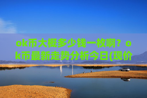ok币大概多少钱一枚啊？ok币最新走势分析今日(现价419.973元)