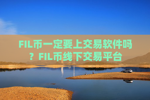 FIL币一定要上交易软件吗？FIL币线下交易平台