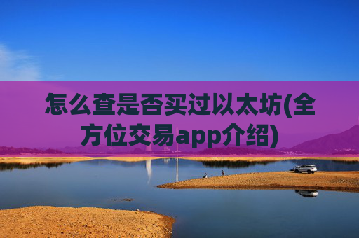 怎么查是否买过以太坊(全方位交易app介绍)
