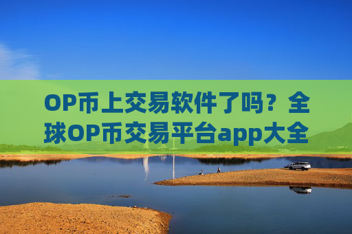 OP币上交易软件了吗？全球OP币交易平台app大全