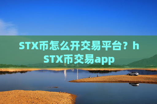 STX币怎么开交易平台？hSTX币交易app