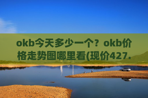 okb今天多少一个？okb价格走势图哪里看(现价427.62元)