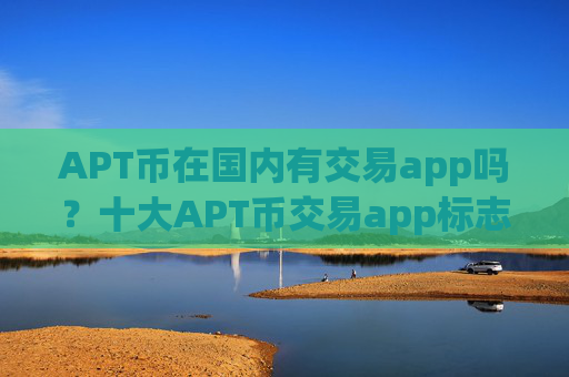 APT币在国内有交易app吗？十大APT币交易app标志图