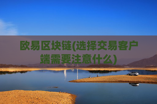 欧易区块链(选择交易客户端需要注意什么)