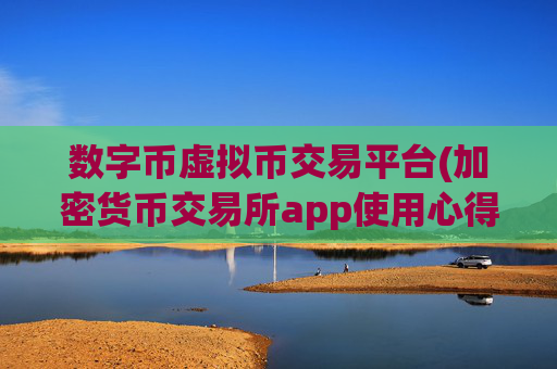 数字币虚拟币交易平台(加密货币交易所app使用心得)