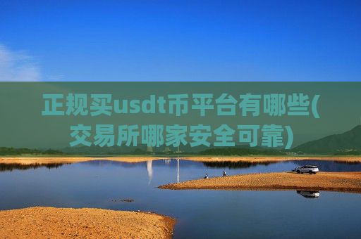 正规买usdt币平台有哪些(交易所哪家安全可靠)