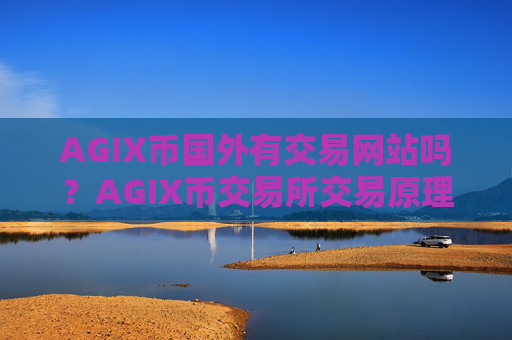 AGIX币国外有交易网站吗？AGIX币交易所交易原理