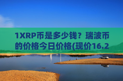 1XRP币是多少钱？瑞波币的价格今日价格(现价16.2242元)