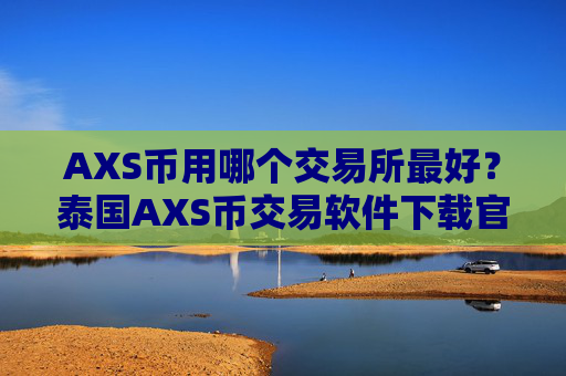 AXS币用哪个交易所最好？泰国AXS币交易软件下载官网