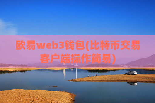 欧易web3钱包(比特币交易客户端操作简易)