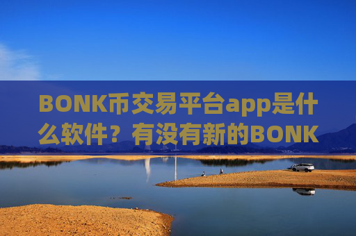 BONK币交易平台app是什么软件？有没有新的BONK币交易所app下载