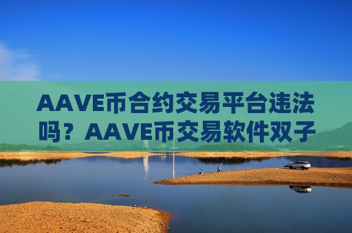 AAVE币合约交易平台违法吗？AAVE币交易软件双子星