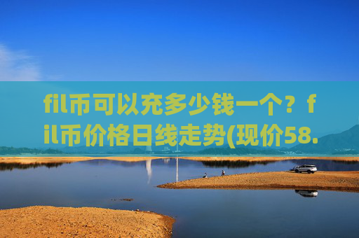 fil币可以充多少钱一个？fil币价格日线走势(现价58.8151元)