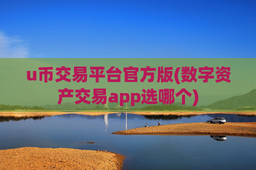 u币交易平台官方版(数字资产交易app选哪个)