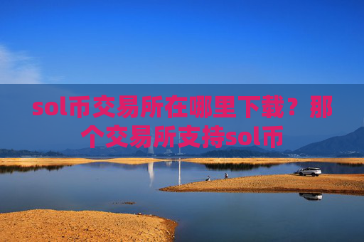 sol币交易所在哪里下载？那个交易所支持sol币