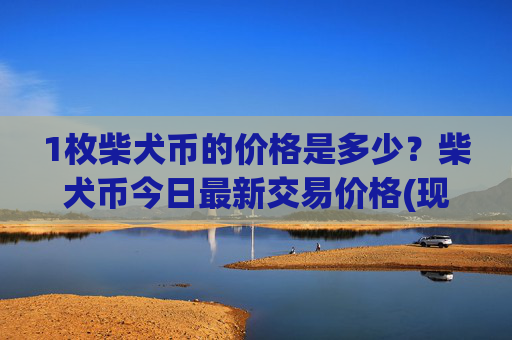 1枚柴犬币的价格是多少？柴犬币今日最新交易价格(现价0.00023743元)