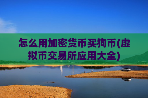 怎么用加密货币买狗币(虚拟币交易所应用大全)