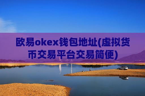 欧易okex钱包地址(虚拟货币交易平台交易简便)
