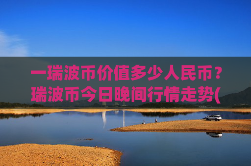 一瑞波币价值多少人民币？瑞波币今日晚间行情走势(现价16.6962元)