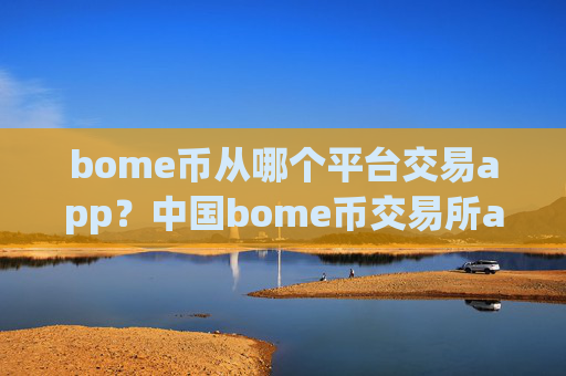 bome币从哪个平台交易app？中国bome币交易所app下载app下载